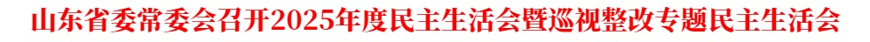 山东省委常委会召开2025年度民主生活会暨巡视整改专题民主生活会
